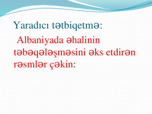 Yaradıcı tətbiqetmə:  Albaniyada əhalinin təbəqələşməsini əks etdirən rəsmlər çəkin: