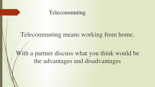 Telecommuting Telecommuting means working from home. With a partner discuss what you think would be the advantages and disadvantages