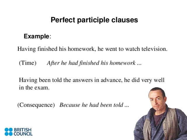 Perfect participle clauses Example : After he had finished his homework ... Because he had been told ...