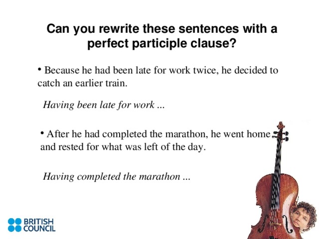 Can you rewrite these sentences with a perfect participle clause?  Having been late for work ... Having completed the marathon ...