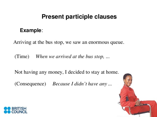 Present participle clauses Example : When we arrived at the bus stop, Because I didn’t have any ...