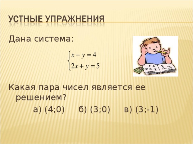 Дана система: Какая пара чисел является ее решением?  а) (4;0) б) (3;0) в) (3;-1)