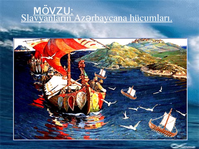 MÖVZU: Slavyanların Azərbaycana hücumları.
