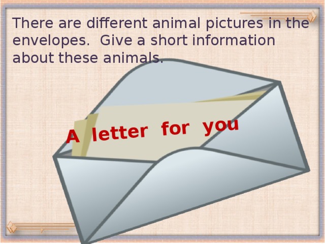 A letter for you There are different animal pictures in the envelopes. Give a short information about these animals.