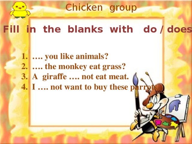 Chicken group Fill in the blanks with do / does.