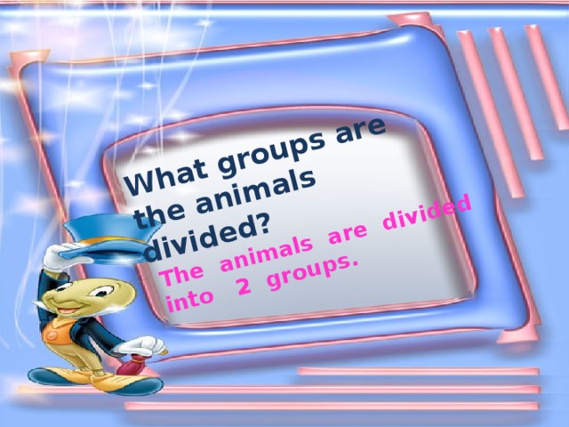 The animals are divided into 2 groups. What groups are the animals divided?