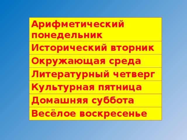 Арифметический понедельник Исторический вторник Окружающая среда Литературный четверг Культурная пятница Домашняя суббота Весёлое воскресенье