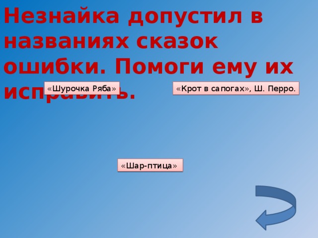 Незнайка допустил в названиях сказок ошибки. Помоги ему их исправить. «Шурочка Ряба» «Крот в сапогах», Ш. Перро. «Шар-птица»