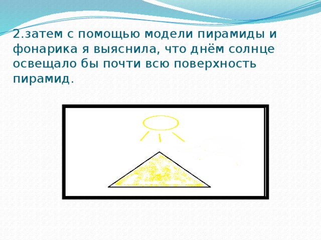 2.затем с помощью модели пирамиды и фонарика я выяснила, что днём солнце освещало бы почти всю поверхность пирамид.