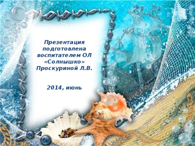 Презентация подготовлена воспитателем ОЛ «Солнышко» Проскуриной Л.В.   2014, июнь