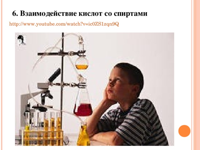 6. Взаимодействие кислот со спиртами http://www.youtube.com/watch?v=ic0ZS1zqn9Q