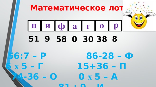 Математическое лото. р п о и ф г а 51  9 8 38 58 0  30 56:7 – Р 86-28 – Ф 6 х 5 – Г 15+36 – П 74-36 – О 0 х 5 – А 81 : 9 – И