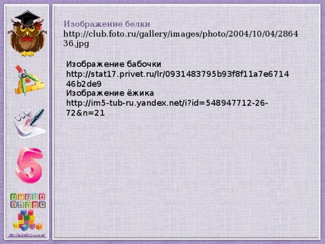 Изображение белки http://club.foto.ru/gallery/images/photo/2004/10/04/286436.jpg  Изображение бабочки http://stat17.privet.ru/lr/0931483795b93f8f11a7e671446b2de9  Изображение ёжика http://im5-tub-ru.yandex.net/i?id=548947712-26-72&n=21