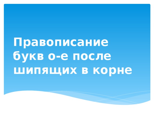 Правописание букв о-е после шипящих в корне