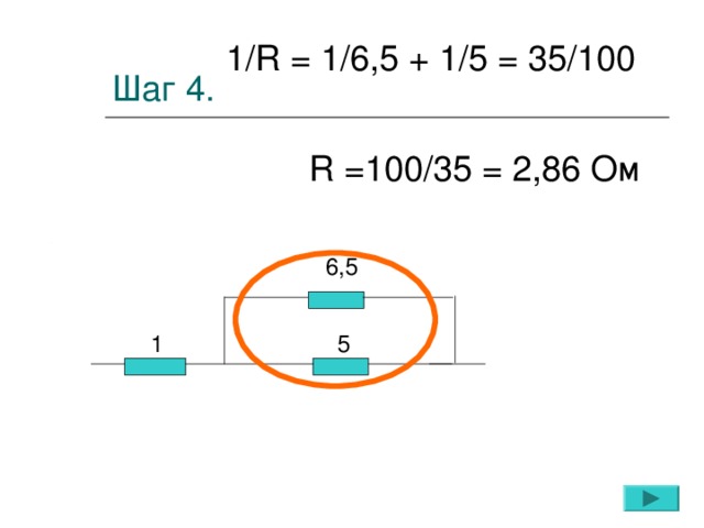 Шаг 4. 1/ R = 1/6,5 + 1/5 = 35/100 R =100 / 35 = 2 , 86 Ом 6,5  1  5