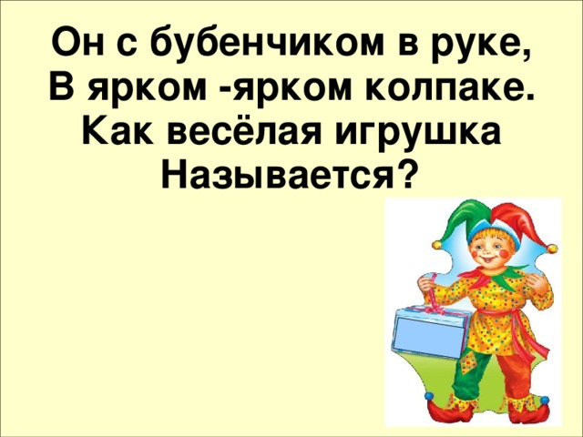 Он с бубенчиком в руке, В ярком -ярком колпаке. Как весёлая игрушка Называется?