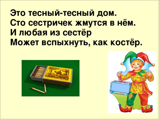 Это тесный-тесный дом. Сто сестричек жмутся в нём. И любая из сестёр Может вспыхнуть, как костёр.