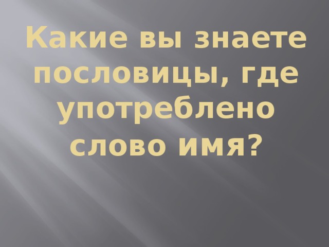 Какие вы знаете пословицы, где употреблено слово имя ?