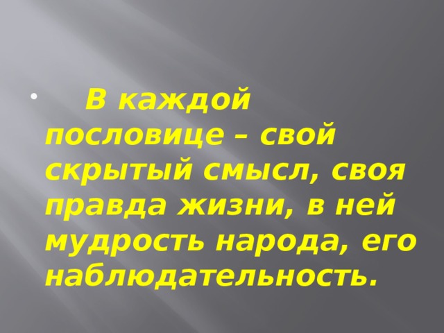 В каждой пословице – свой скрытый смысл, своя правда жизни, в ней мудрость народа, его наблюдательность.