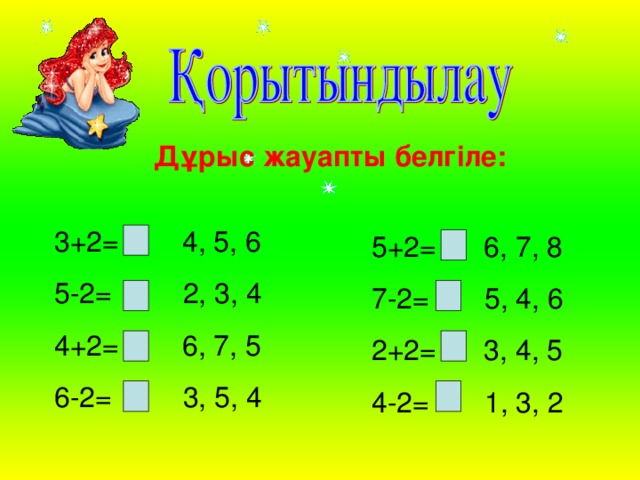 Дұрыс жауапты белгіле: 3+2 = 4, 5, 6 5-2= 2, 3, 4 4+2= 6, 7, 5 6-2= 3, 5, 4 5+2= 6, 7, 8 7-2= 5, 4, 6 2+2= 3, 4, 5 4-2= 1, 3, 2