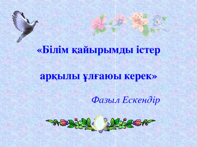 «Білім қайырымды істер   арқылы ұлғаюы керек»       Фазыл Ескендір