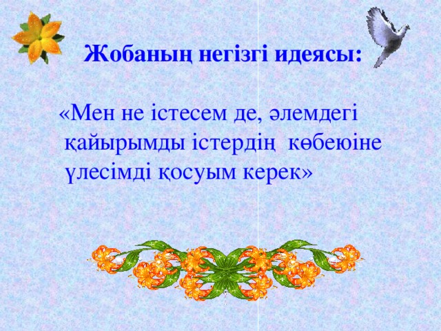 Жобаның негізгі идеясы:   «Мен не істесем де, әлемдегі  қайырымды істердің көбеюіне  үлесімді қосуым керек»