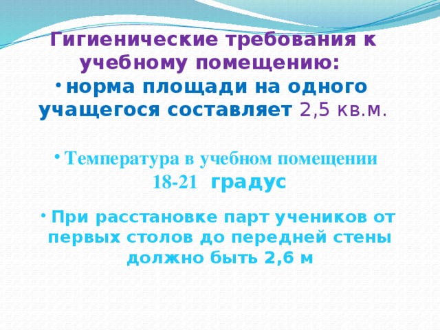 Гигиенические требования к учебному помещению: норма площади на одного учащегося составляет 2,5 кв.м. Температура в учебном помещении 18-21 градус