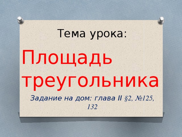 Тема урока: Площадь  треугольника Задание на дом: глава ІІ §2, №125, 132