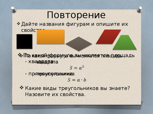 Повторение Дайте названия фигурам и опишите их свойства По какой формуле вычисляется площадь    - квадрата  - прямоугольника