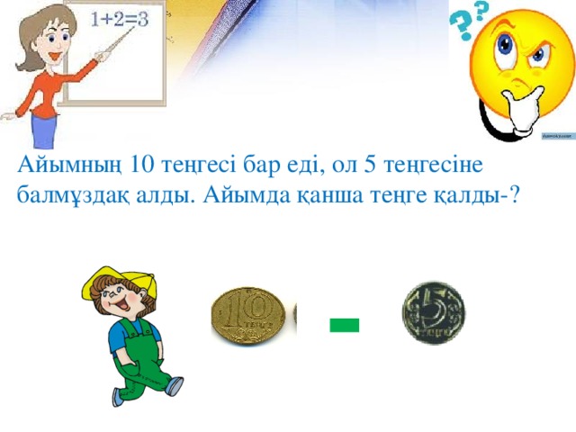 Айымның 10 теңгесі бар еді, ол 5 теңгесіне балмұздақ алды. Айымда қанша теңге қалды-? -