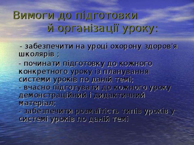 Вимоги до підготовки й організації уроку:  - забезпечити на уроці охорону здоров'я школярів ;  - починати підготовку до кожного конкретного уроку із планування системи уроків по даній темі;  - вчасно підготувати до кожного уроку демонстраційний і дидактичний матеріал;  - забезпечити розмаїтість типів уроків у системі уроків по даній темі