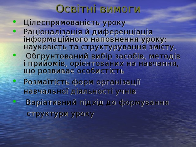 Освітні вимоги    Цілеспрямованість уроку Раціоналізація й диференціація інформаційного наповнення уроку: науковість та структурування змісту.  Обґрунтований вибір засобів, методів і прийомів, орієнтованих на навчання, що розвиває особистість Розмаїтість форм організації навчальної діяльності учнів  Варіативний підхід до формування  структури уроку