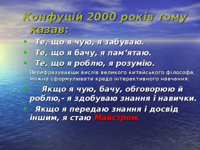 Конфуцій 2000 років тому казав:  Те, що я чую, я забуваю.  Те, що я бачу, я пам‘ятаю.  Те, що я роблю, я розумію.  Перефразувавши вислів великого китайського філософа, можна сформулювати кредо інтерактивного навчання: