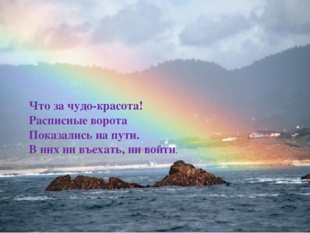 Что за чудо-красота! Расписные ворота Показались на пути. В них ни въехать, ни войти .