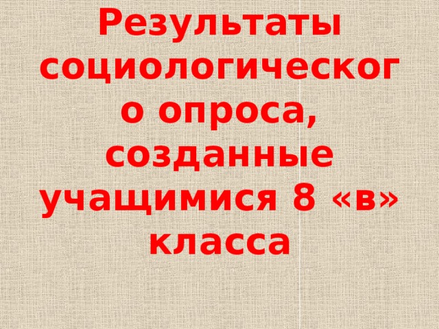 Результаты социологического опроса, созданные учащимися 8 «в» класса