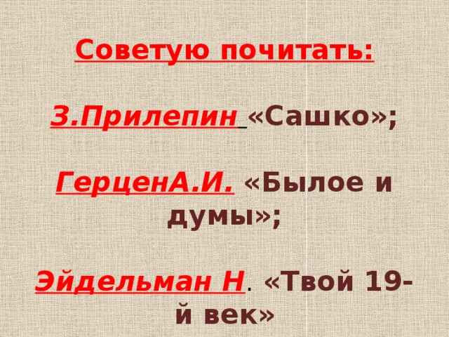 Советую почитать:   З.Прилепин  «Сашко»;   ГерценА.И.  «Былое и думы»;   Эйдельман Н . «Твой 19-й век»