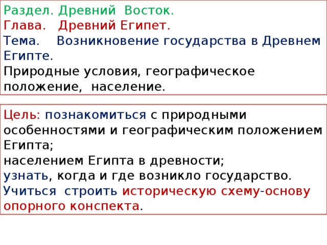 Раздел. Древний Восток. Глава. Древний Египет. Тема. Возникновение государства в Древнем Египте. Природные условия, географическое положение, население. Цель: познакомиться с природными особенностями и географическим положением Египта; населением Египта в древности; узнать , когда и где возникло государство. Учиться строить историческую схему - основу  опорного конспекта .