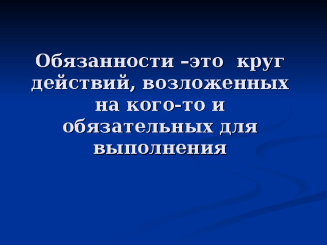 Обязанности –это круг действий, возложенных на кого-то и обязательных для выполнения