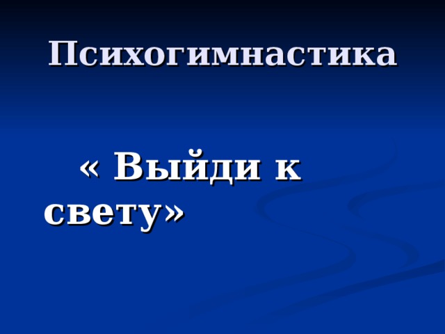 Психогимнастика « Выйди к свету»