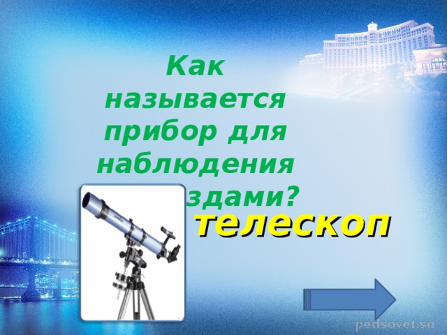 Как называется прибор для наблюдения за звёздами? телескоп