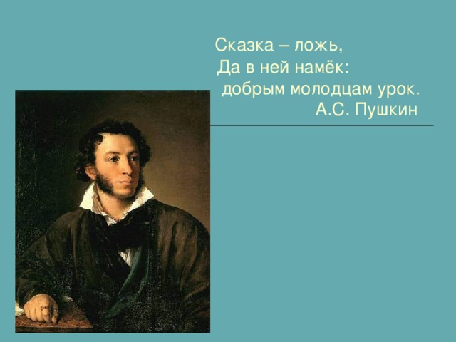 Сказка – ложь,   Да в ней намёк:     добрым молодцам урок.       А.С. Пушкин