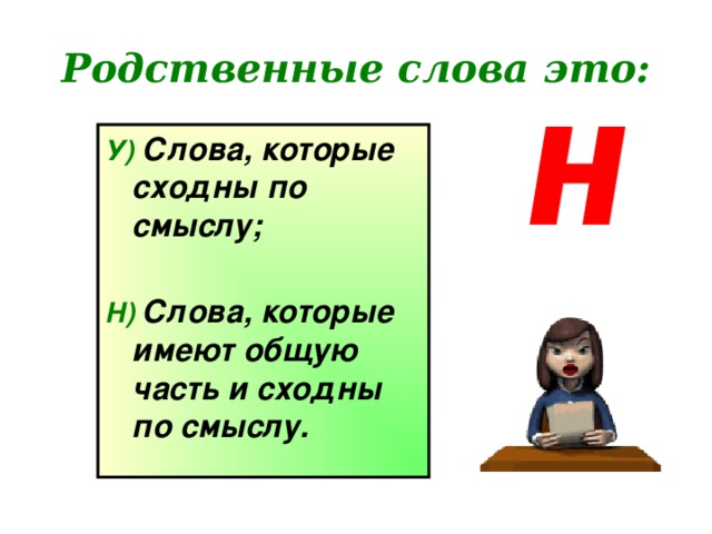 Родственные слова это: У)  Слова, которые сходны по смыслу; Н)  Слова, которые имеют общую часть и сходны по смыслу.