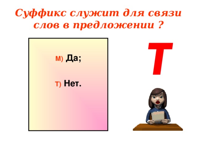 Суффикс служит для связи слов в предложении ?  М) Да;  Т) Нет.