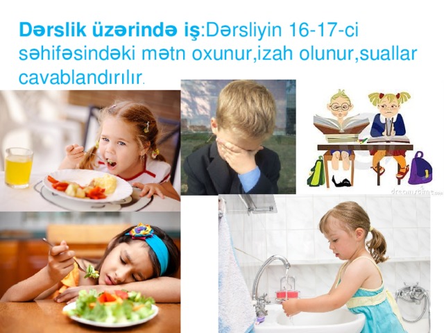 Dərslik  üzərində  iş :Dərsliyin 16-17-ci səhifəsindəki mətn oxunur,izah olunur,suallar cavablandırılır .