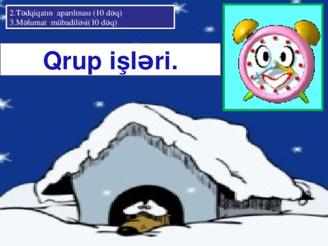 2.Tədqiqatın aparılması (10 dəq) 3.Məlumat mübadiləsi(10 dəq) Qrup işləri. II mərhələ: Tədqiqatın aparılması (10 dəq)  Tədqiqatın aparılması üçün şagirdlər “ Qış ” ,“ Qar ” , “ Qaradamı ” , “ Qartopu ” adları ilə 5 nəfərlik qruplara bölünür. Hər bir qrupa iş vərəqləri paylanır. Şagirdlərə vaxtdan səmərəli istifadə etmələri tövsiyə olunur.