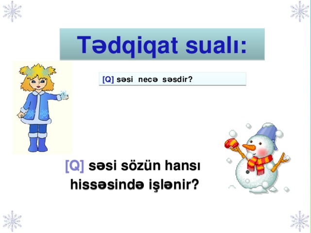 Tədqiqat sualı: [Q] səsi  necə səsdir? Tədqiqat sualı yaradılır. [Q] səsi sözün hansı hissəsində işlənir?