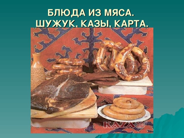 БЛЮДА ИЗ МЯСА.  ШУЖУК, КАЗЫ, КАРТА.