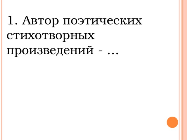 1. Автор поэтических стихотворных произведений - …