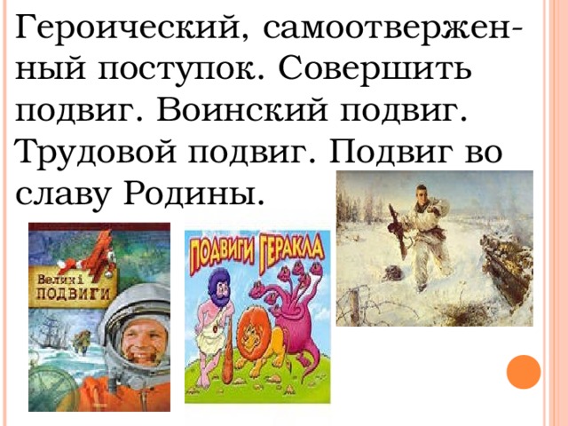 Героический, самоотвержен-ный поступок. Совершить подвиг. Воинский подвиг. Трудовой подвиг. Подвиг во славу Родины.