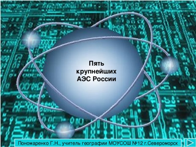 Пять крупнейших АЭС России Пономаренко Г.Н., учитель географии МОУСОШ №12 г.Североморск